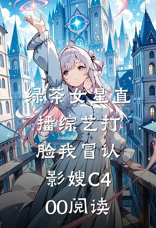 绿茶女星直播综艺打脸我冒认影嫂C400阅读