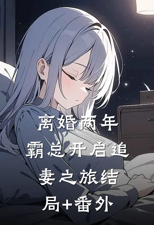 离婚两年，霸总开启追妻之旅结局+番外