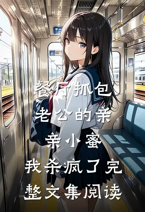 餐厅抓包老公的亲亲小蜜，我杀疯了完整文集阅读