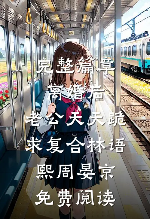 完整篇章离婚后,老公天天跪求复合林语熙周晏京免费阅读