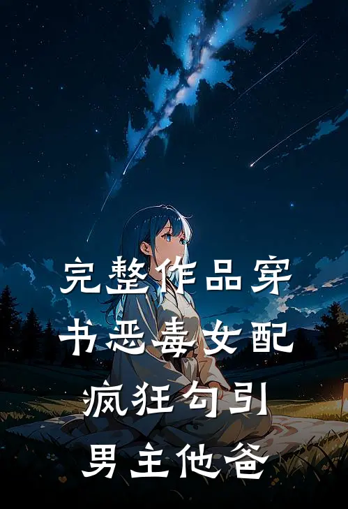 完整作品穿书恶毒女配，疯狂勾引男主他爸