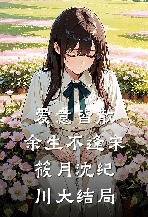 爱意皆散，余生不逢宋筱月沈纪川大结局