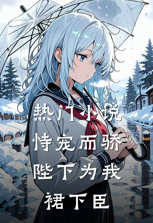 热门小说恃宠而骄,陛下为我裙下臣