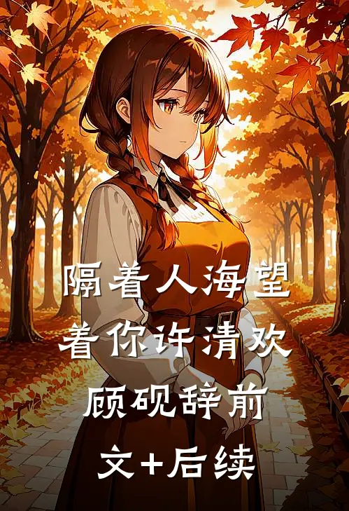 隔着人海望着你许清欢顾砚辞前文+后续
