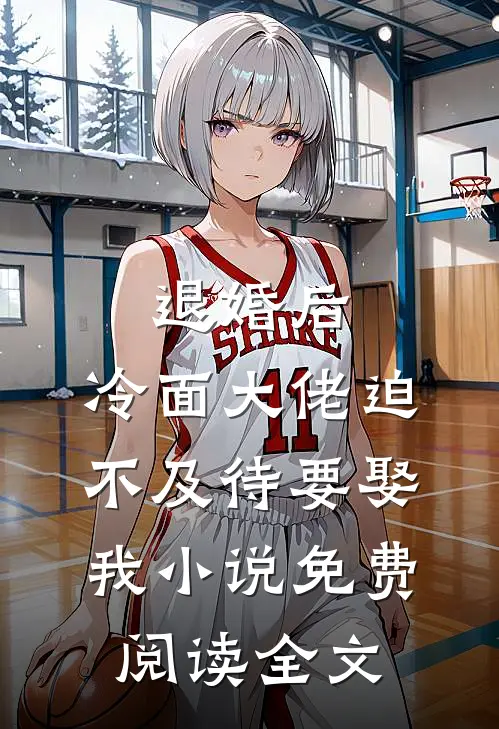 退婚后，冷面大佬迫不及待要娶我小说免费阅读全文