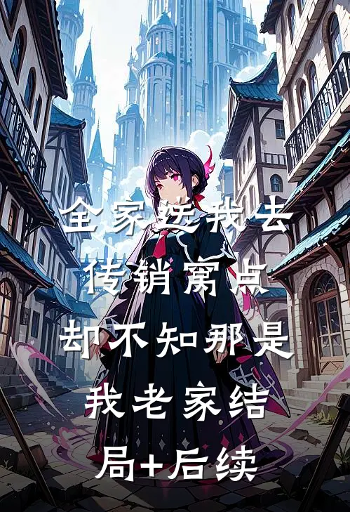 全家送我去传销窝点，却不知那是我老家结局+后续