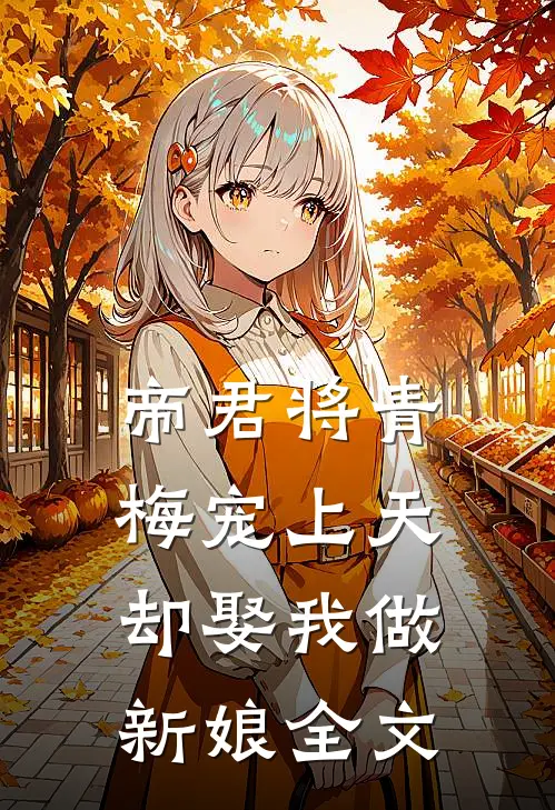 帝君将青梅宠上天，却娶我做新娘全文
