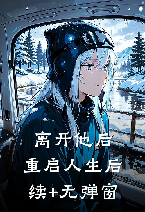 离开他后，重启人生后续+无弹窗