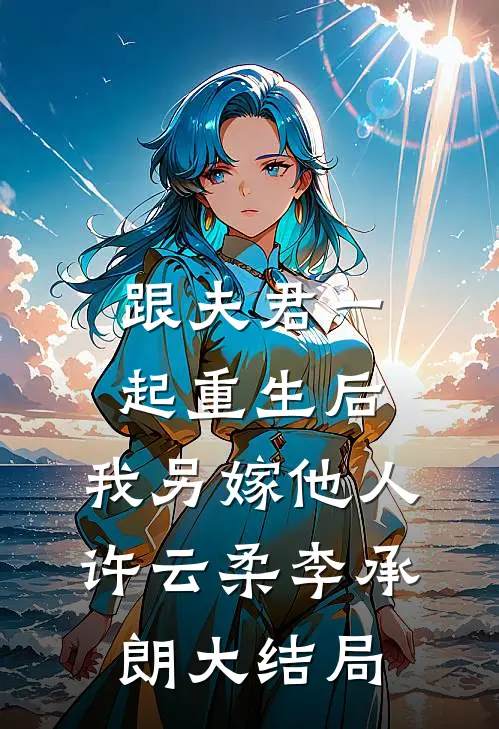 跟夫君一起重生后，我另嫁他人许云柔李承朗大结局