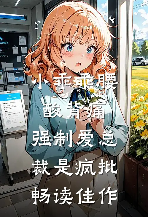 小乖乖腰酸背痛，强制爱总裁是疯批畅读佳作