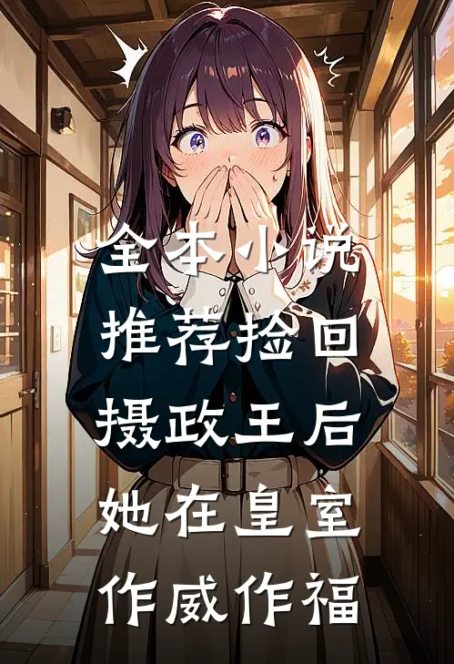 全本小说推荐捡回摄政王后，她在皇室作威作福