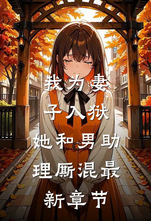 我为妻子入狱，她和男助理厮混最新章节
