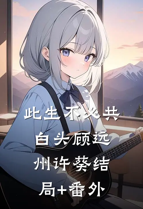此生不必共白头顾远州许葵结局+番外