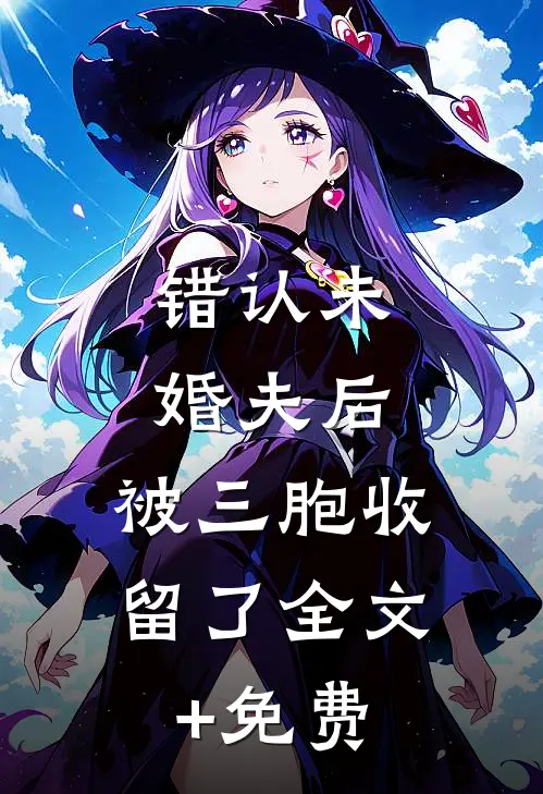 错认未婚夫后，被三胞收留了全文+免费