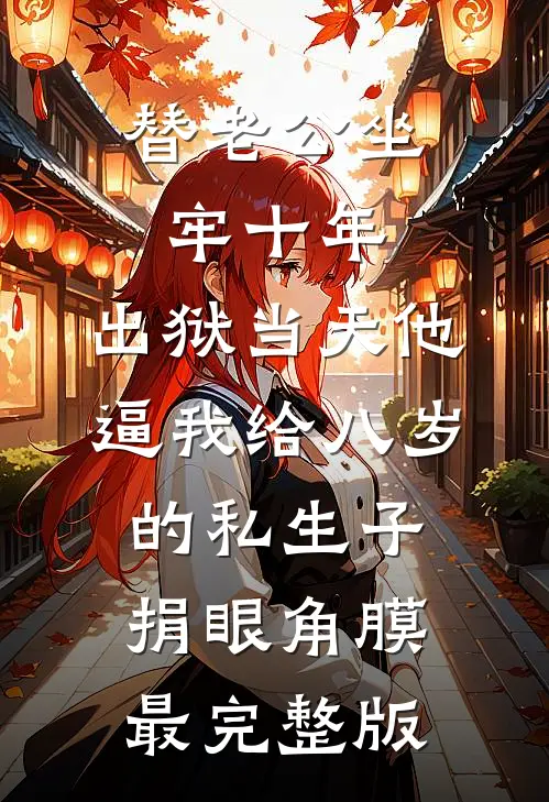 替老公坐牢十年，出狱当天他逼我给八岁的私生子捐眼角膜最完整版