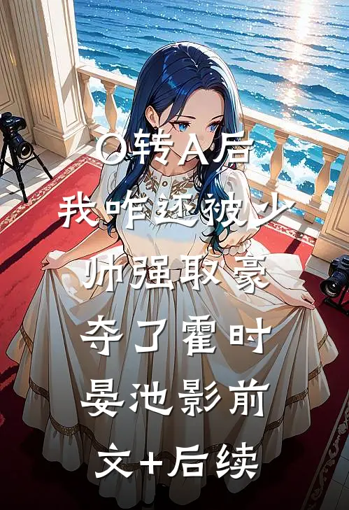 O转A后，我咋还被少帅强取豪夺了霍时晏池影前文+后续