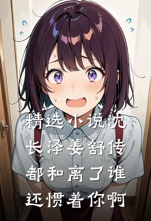 精选小说沈长泽姜舒传(都和离了谁还惯着你啊)