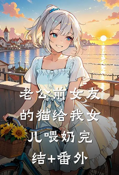 老公前女友的猫给我女儿喂奶完结+番外