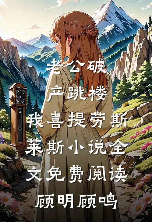 老公破产跳楼，我喜提劳斯莱斯小说全文免费阅读顾明顾鸣
