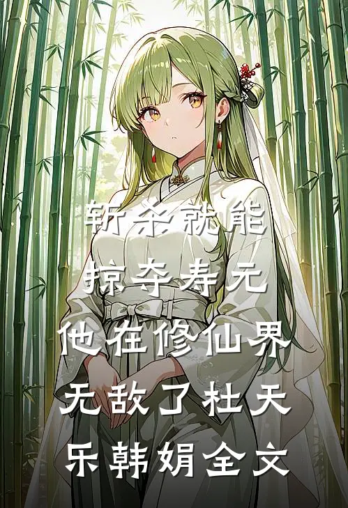 斩杀就能掠夺寿元，他在修仙界无敌了杜天乐韩娟全文