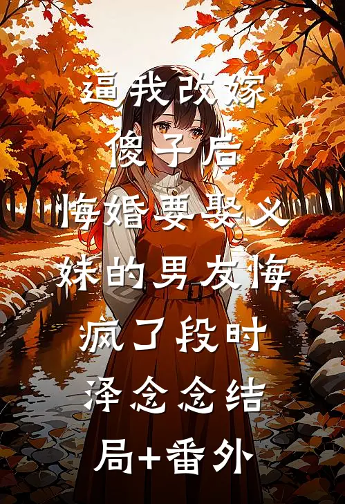 逼我改嫁傻子后，悔婚要娶义妹的男友悔疯了段时泽念念结局+番外