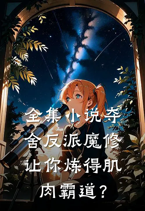 全集小说夺舍反派魔修让你炼得肌肉霸道？