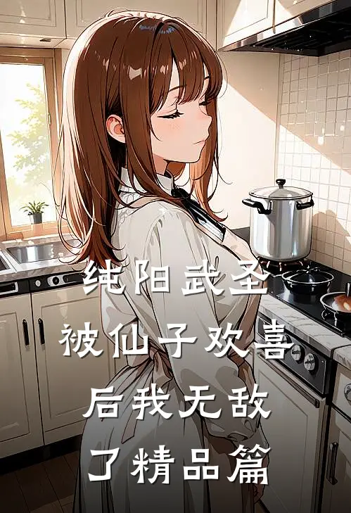 纯阳武圣，被仙子欢喜后我无敌了精品篇