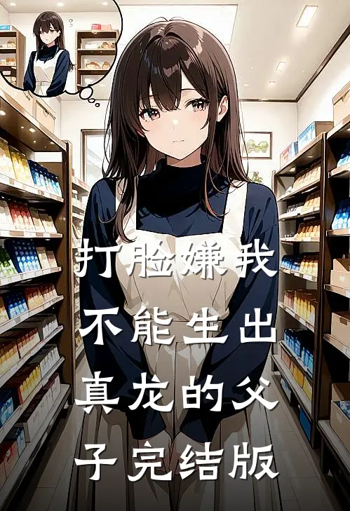 打脸嫌我不能生出真龙的父子完结版