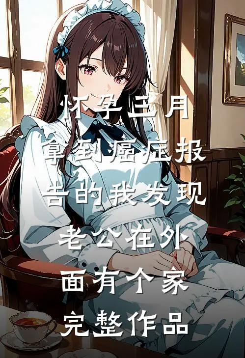 怀孕三月，拿到癌症报告的我发现老公在外面有个家完整作品