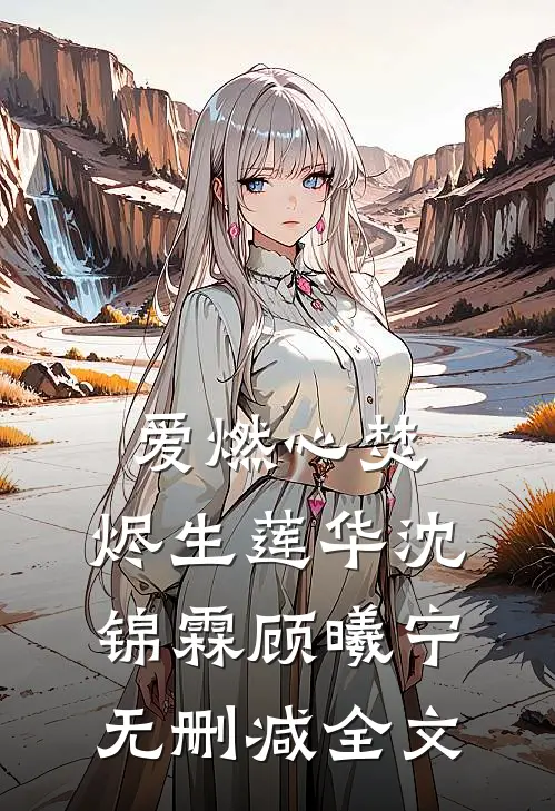 爱燃心焚，烬生莲华沈锦霖顾曦宁无删减全文