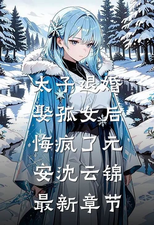 太子退婚娶孤女后，悔疯了元安沈云锦最新章节