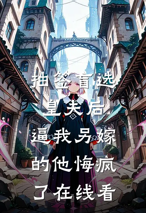 抽签盲选皇夫后，逼我另嫁的他悔疯了在线看