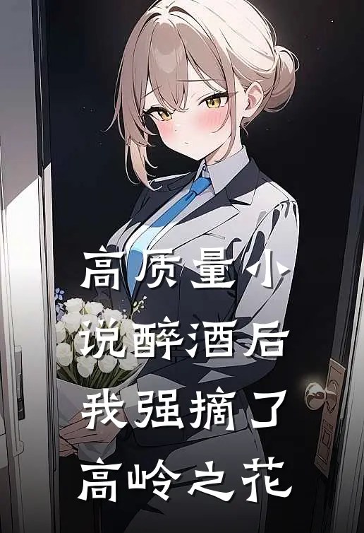高质量小说醉酒后，我强摘了高岭之花