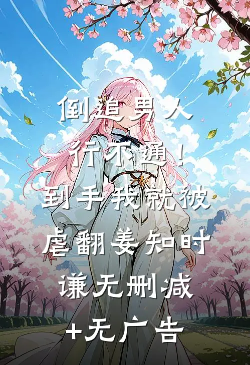 倒追男人行不通！到手我就被虐翻姜知时谦无删减+无广告