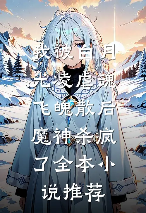 我被白月光凌虐魂飞魄散后，魔神杀疯了全本小说推荐