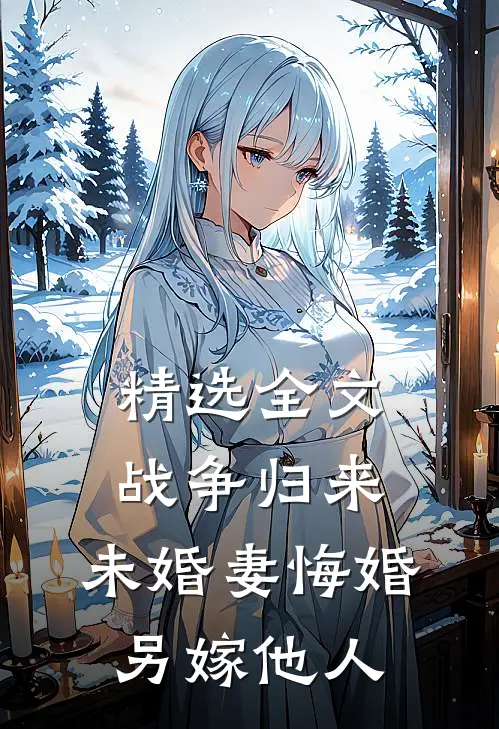 精选全文战争归来，未婚妻悔婚另嫁他人