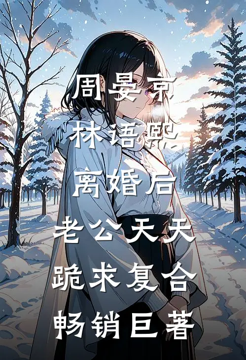 周晏京林语熙:离婚后,老公天天跪求复合畅销巨著