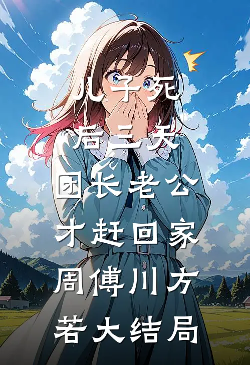 儿子死后三天，团长老公才赶回家周傅川方若大结局