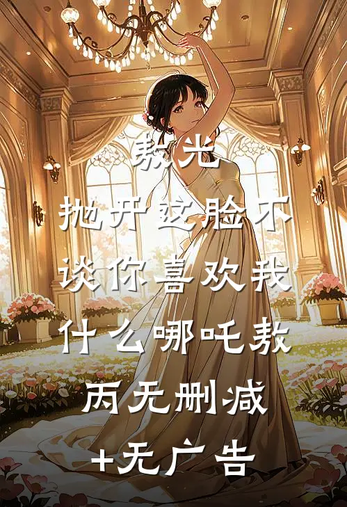 敖光：抛开这脸不谈你喜欢我什么哪吒敖丙无删减+无广告
