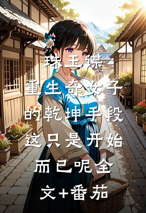 珠玉谋：重生奇女子的乾坤手段-这只是开始而已呢全文+番茄