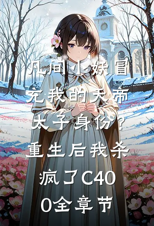 凡间小妖冒充我的天帝太子身份？重生后我杀疯了C400全章节
