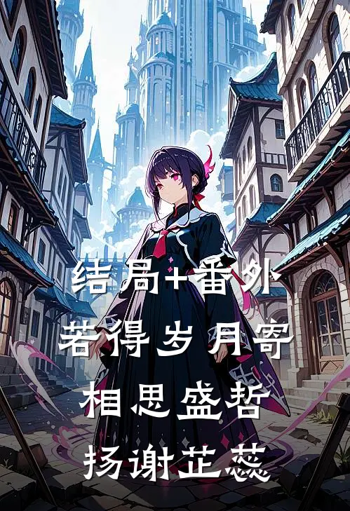 结局+番外若得岁月寄相思盛哲扬谢芷蕊
