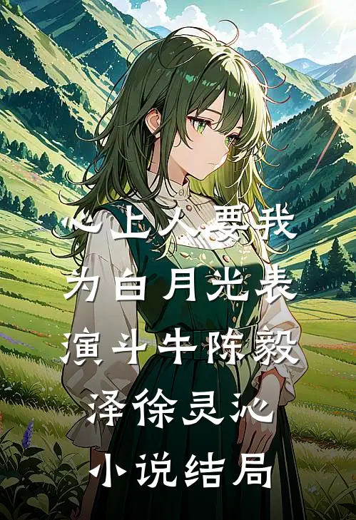 心上人要我为白月光表演斗牛陈毅泽徐灵沁小说结局