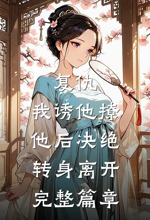 复仇我诱他撩他后决绝转身离开完整篇章免费阅读