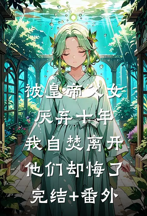 被皇帝父女厌弃十年，我自焚离开他们却悔了完结+番外