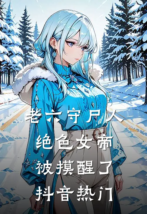 老六守尸人，绝色女帝被摸醒了抖音热门