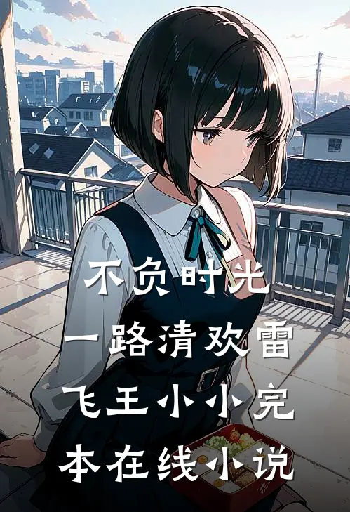 不负时光，一路清欢雷飞王小小完本在线小说