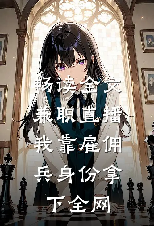 畅读全文兼职直播：我靠雇佣兵身份拿下全网