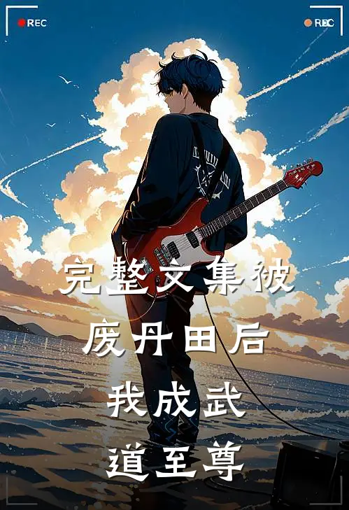 完整文集被废丹田后，我成武道至尊