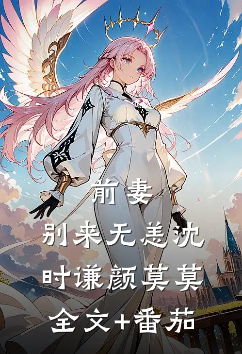 前妻，别来无恙沈时谦颜莫莫全文+番茄